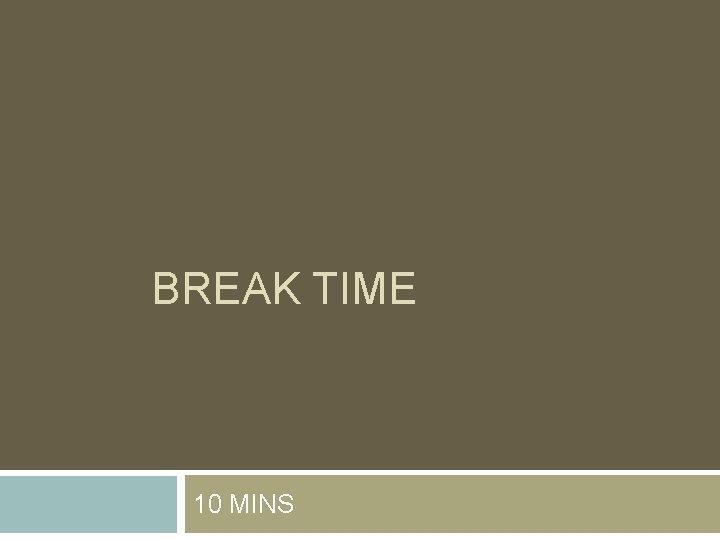 BREAK TIME 10 MINS BREAK TIME 10 MINS