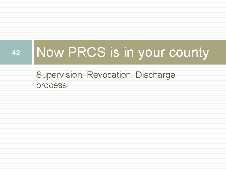 42 Now PRCS is in your county Supervision, Revocation, Discharge process 42 Now PRCS is in your county Supervision, Revocation, Discharge process