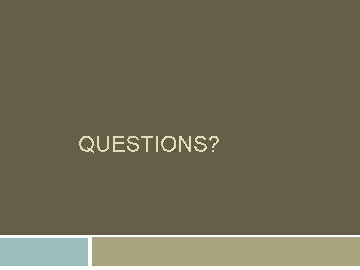 QUESTIONS? QUESTIONS?