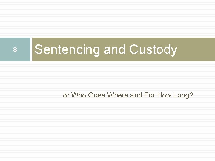 8 Sentencing and Custody or Who Goes Where and For How Long? 8 Sentencing and Custody or Who Goes Where and For How Long?