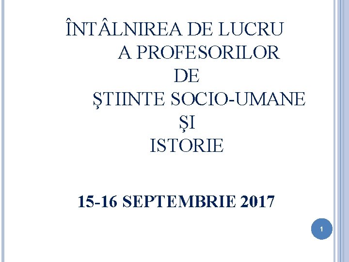 ÎNT LNIREA DE LUCRU A PROFESORILOR DE ŞTIINTE SOCIO-UMANE ŞI ISTORIE 15 -16 SEPTEMBRIE