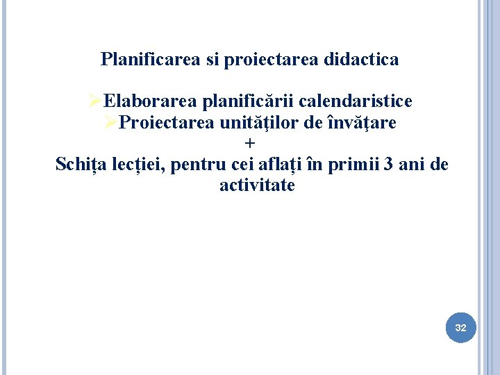 Planificarea si proiectarea didactica ØElaborarea planificării calendaristice ØProiectarea unităţilor de învăţare + Schița lecției,