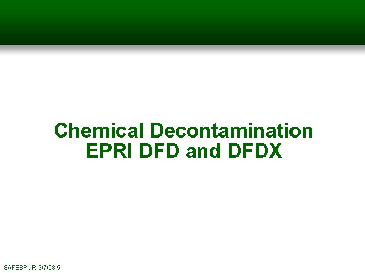 Chemical Decontamination EPRI DFD and DFDX SAFESPUR 9/7/08 5 