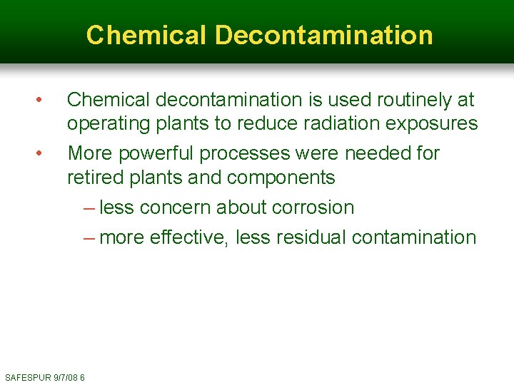 Chemical Decontamination • Chemical decontamination is used routinely at operating plants to reduce radiation