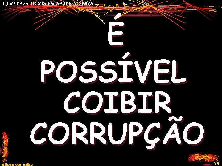 TUDO PARA TODOS EM SAÚDE NO BRASIL É POSSÍVEL COIBIR CORRUPÇÃO gilson carvalho 36