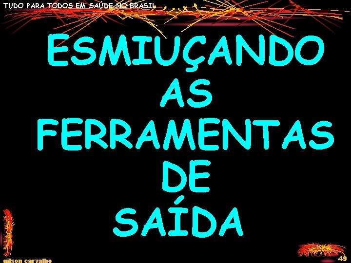 TUDO PARA TODOS EM SAÚDE NO BRASIL ESMIUÇANDO AS FERRAMENTAS DE SAÍDA gilson carvalho