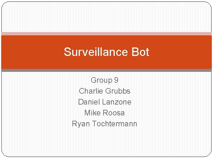 Surveillance Bot Group 9 Charlie Grubbs Daniel Lanzone Mike Roosa Ryan Tochtermann 