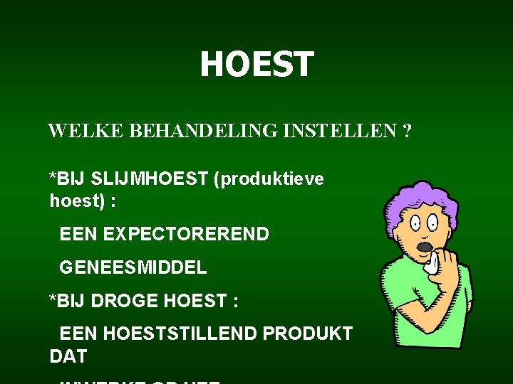 HOEST WELKE BEHANDELING INSTELLEN ? *BIJ SLIJMHOEST (produktieve hoest) : EEN EXPECTOREREND GENEESMIDDEL *BIJ