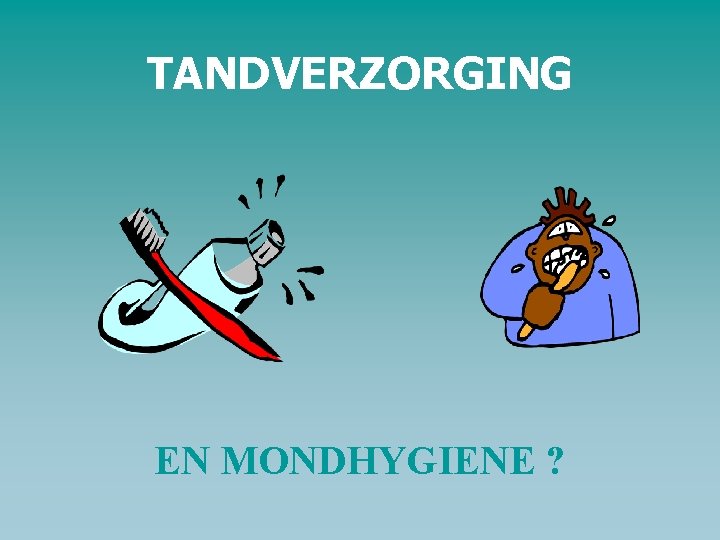 TANDVERZORGING EN MONDHYGIENE ? 