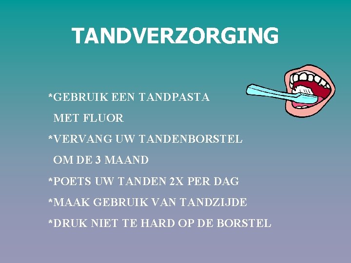 TANDVERZORGING *GEBRUIK EEN TANDPASTA MET FLUOR *VERVANG UW TANDENBORSTEL OM DE 3 MAAND *POETS