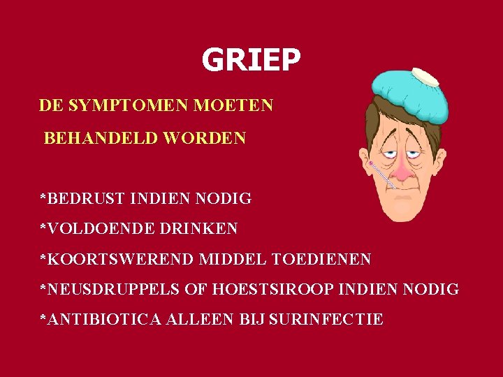 GRIEP DE SYMPTOMEN MOETEN BEHANDELD WORDEN *BEDRUST INDIEN NODIG *VOLDOENDE DRINKEN *KOORTSWEREND MIDDEL TOEDIENEN