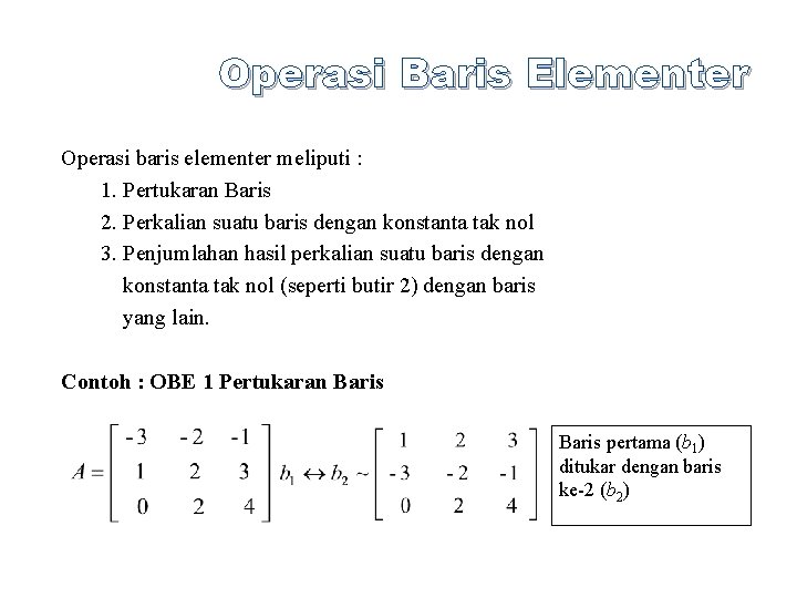 Operasi Baris Elementer Operasi baris elementer meliputi : 1. Pertukaran Baris 2. Perkalian suatu