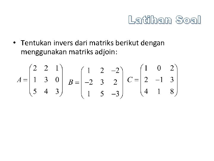 Latihan Soal • Tentukan invers dari matriks berikut dengan menggunakan matriks adjoin: 