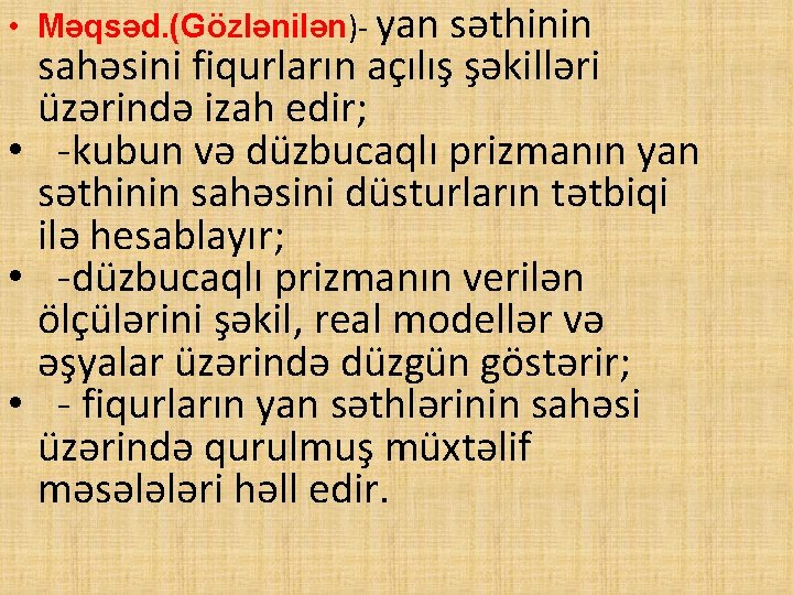  • Məqsəd. (Gözlənilən)- yan səthinin sahəsini fiqurların açılış şəkilləri üzərində izah edir; •