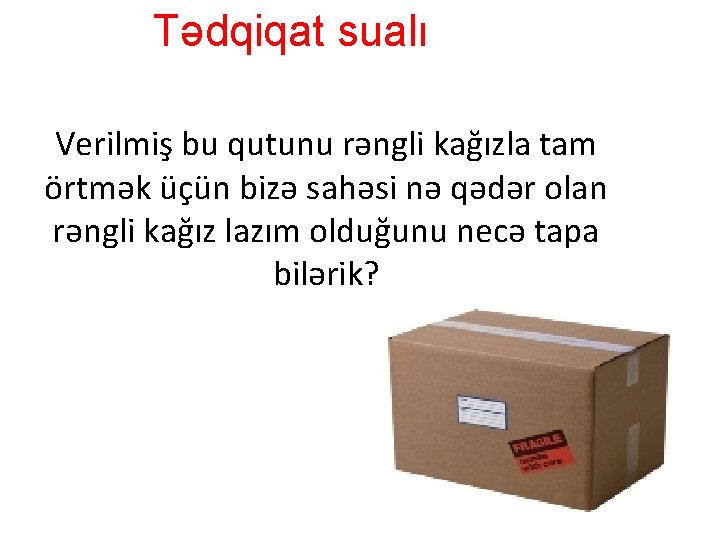 Tədqiqat sualı Verilmiş bu qutunu rəngli kağızla tam örtmək üçün bizə sahəsi nə qədər