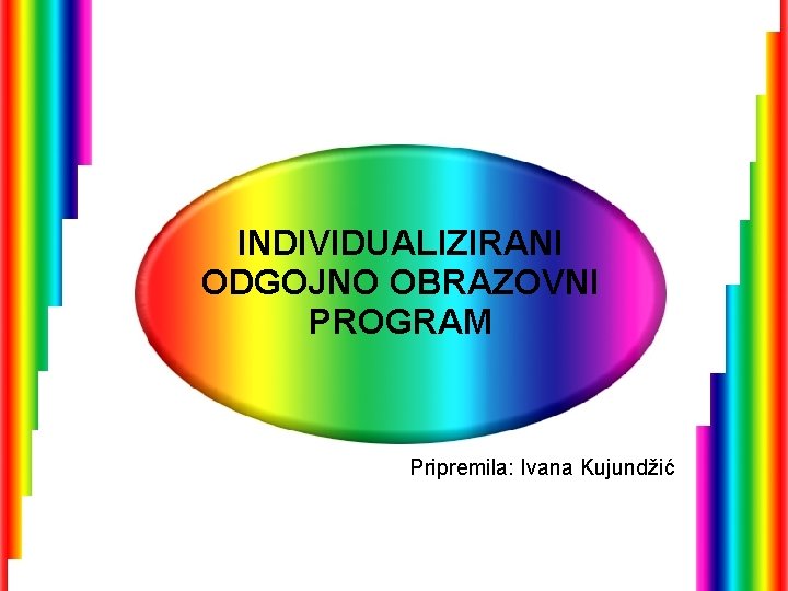 INDIVIDUALIZIRANI ODGOJNO OBRAZOVNI PROGRAM Pripremila: Ivana Kujundžić 