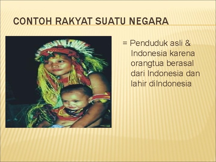 CONTOH RAKYAT SUATU NEGARA = Penduduk asli & Indonesia karena orangtua berasal dari Indonesia