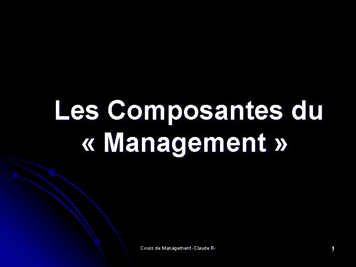 Les Composantes du « Management » Cours de Management -Claude R- 11 Les Composantes du « Management » Cours de Management -Claude R- 11