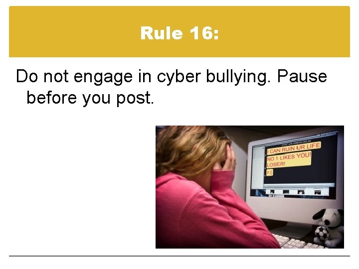 Rule 16: Do not engage in cyber bullying. Pause before you post. 