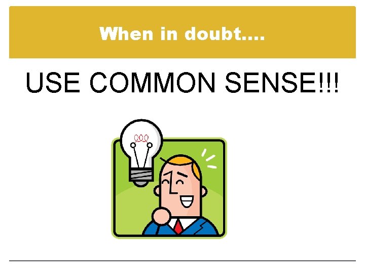 When in doubt…. USE COMMON SENSE!!! 