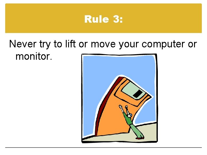 Rule 3: Never try to lift or move your computer or monitor. 