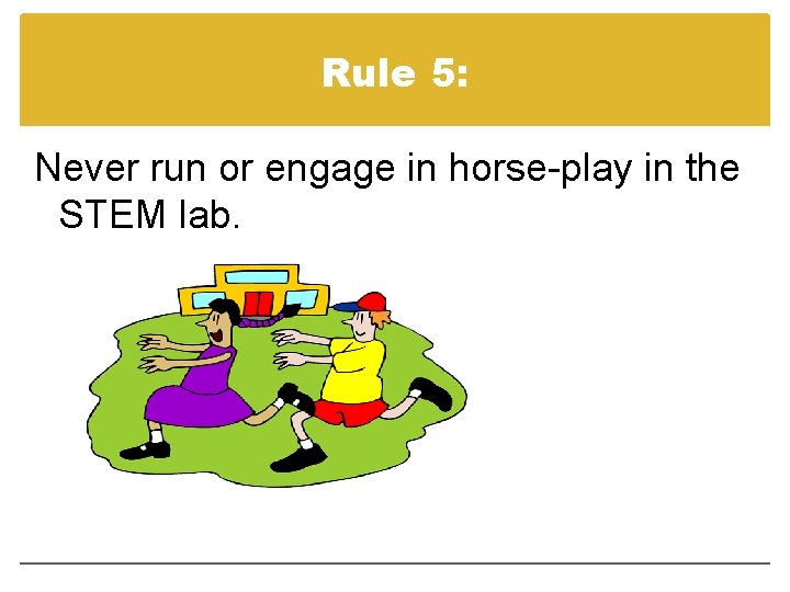 Rule 5: Never run or engage in horse-play in the STEM lab. 