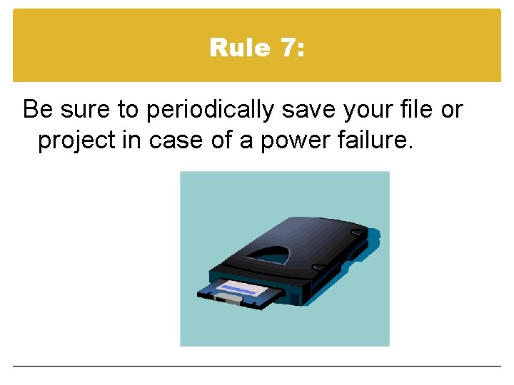 Rule 7: Be sure to periodically save your file or project in case of