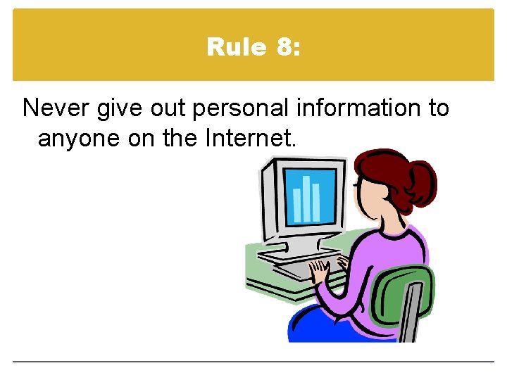 Rule 8: Never give out personal information to anyone on the Internet. 