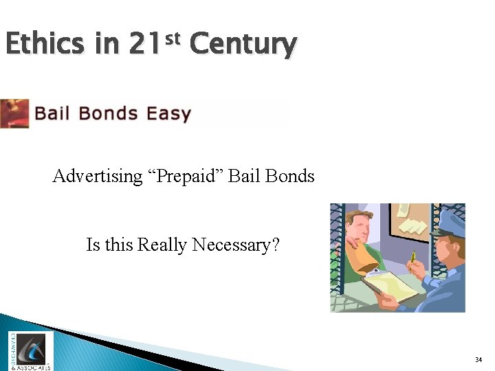 Ethics in 21 st Century Advertising “Prepaid” Bail Bonds Is this Really Necessary? 34