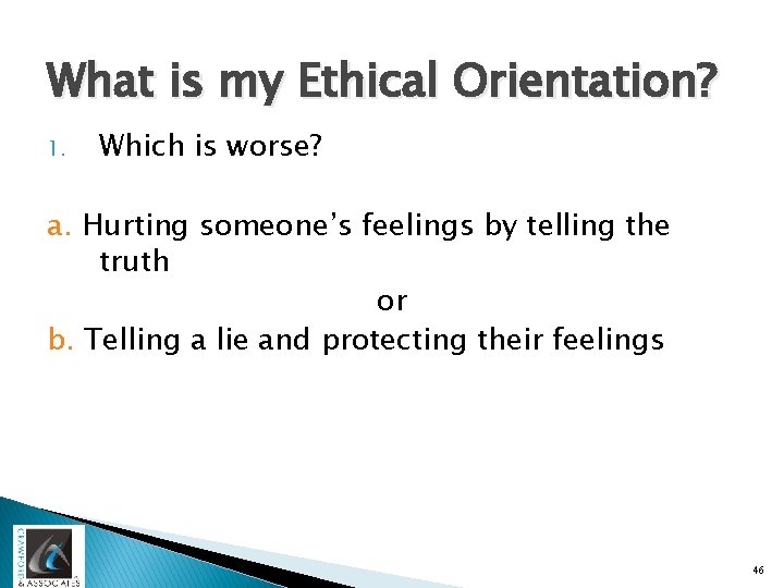 What is my Ethical Orientation? 1. Which is worse? a. Hurting someone’s feelings by