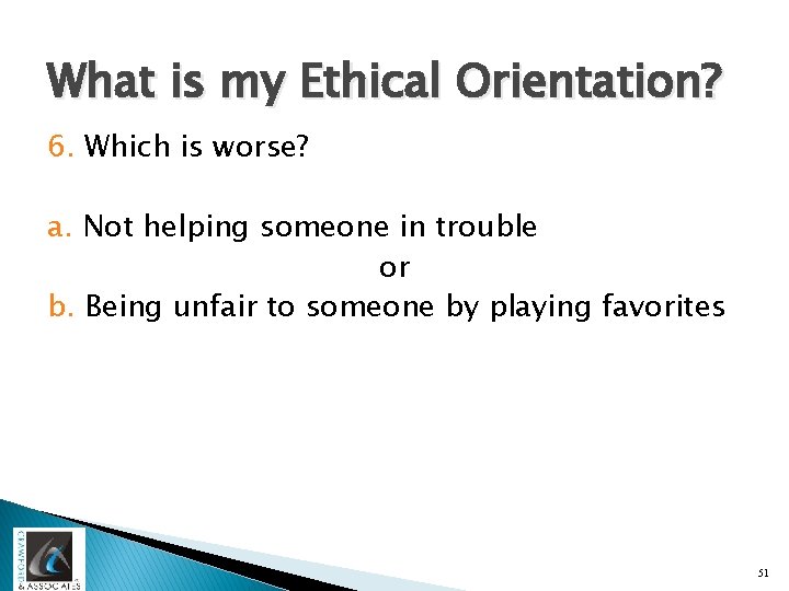 What is my Ethical Orientation? 6. Which is worse? a. Not helping someone in