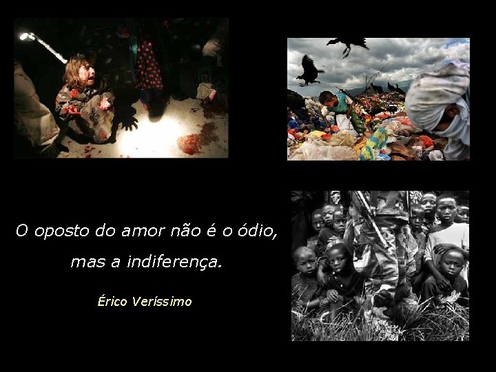 O oposto do amor não é o ódio, mas a indiferença. Érico Veríssimo 