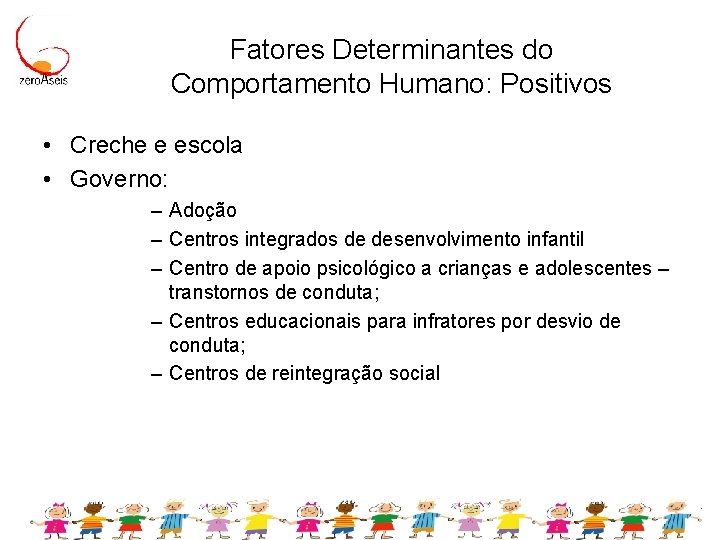 Fatores Determinantes do Comportamento Humano: Positivos • Creche e escola • Governo: – Adoção