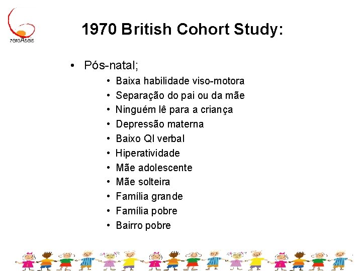 1970 British Cohort Study: • Pós-natal; • • • Baixa habilidade viso-motora Separação do