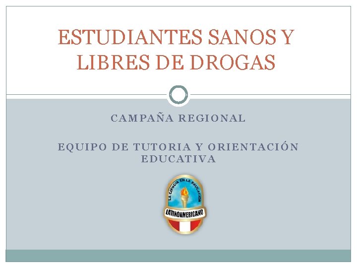 ESTUDIANTES SANOS Y LIBRES DE DROGAS CAMPAÑA REGIONAL EQUIPO DE TUTORIA Y ORIENTACIÓN EDUCATIVA