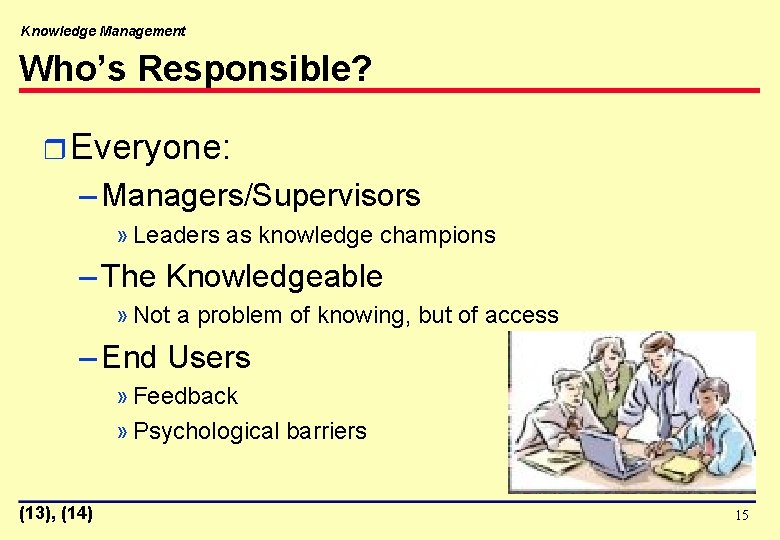 Knowledge Management Who’s Responsible? r Everyone: – Managers/Supervisors » Leaders as knowledge champions –