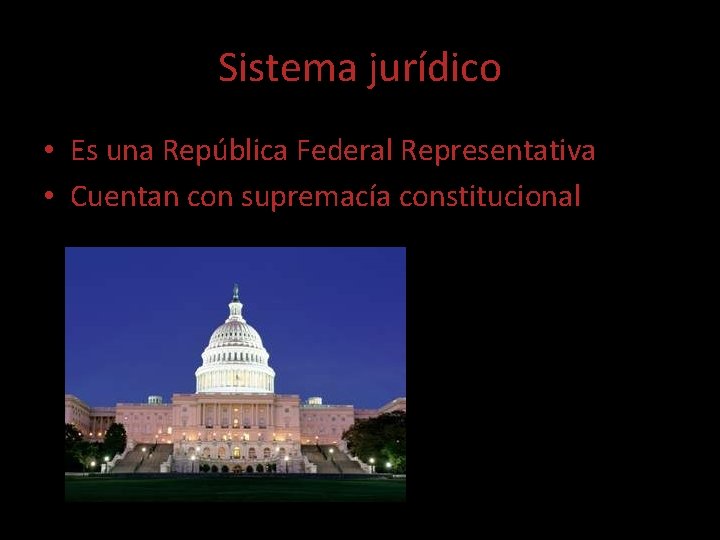 Sistema jurídico • Es una República Federal Representativa • Cuentan con supremacía constitucional 