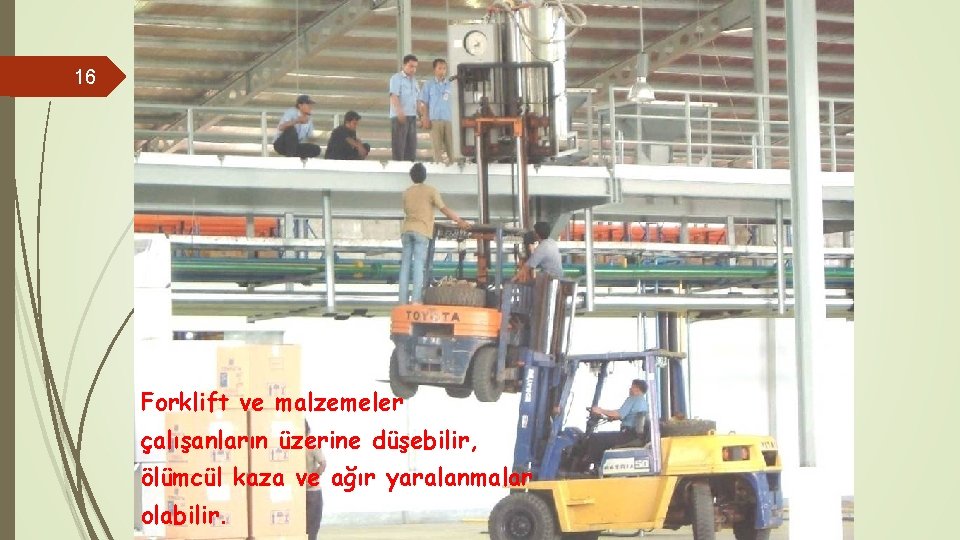 16 Forklift ve malzemeler çalışanların üzerine düşebilir, ölümcül kaza ve ağır yaralanmalar olabilir. 