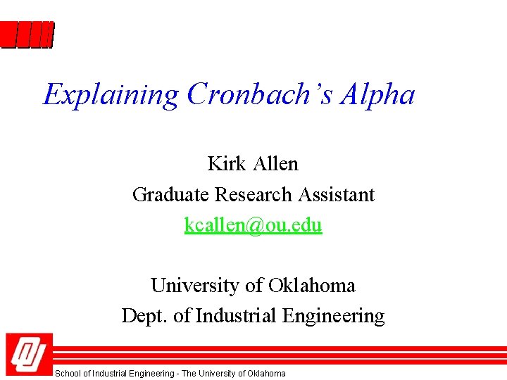 Explaining Cronbach’s Alpha Kirk Allen Graduate Research Assistant kcallen@ou. edu University of Oklahoma Dept.