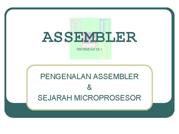 ASSEMBLER PERTEMUAN KE-1 PENGENALAN ASSEMBLER & SEJARAH MICROPROSESOR 