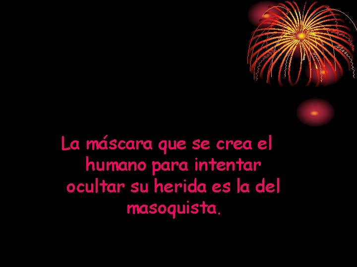 La máscara que se crea el humano para intentar ocultar su herida es la La máscara que se crea el humano para intentar ocultar su herida es la