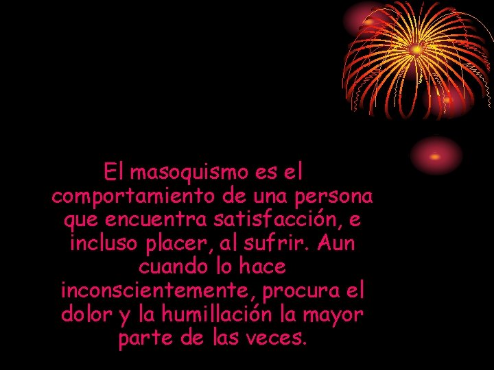 El masoquismo es el comportamiento de una persona que encuentra satisfacción, e incluso placer, El masoquismo es el comportamiento de una persona que encuentra satisfacción, e incluso placer,
