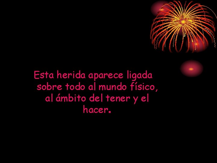 Esta herida aparece ligada sobre todo al mundo físico, al ámbito del tener y Esta herida aparece ligada sobre todo al mundo físico, al ámbito del tener y