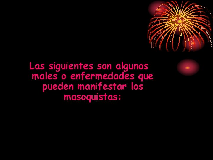 Las siguientes son algunos males o enfermedades que pueden manifestar los masoquistas: Las siguientes son algunos males o enfermedades que pueden manifestar los masoquistas:
