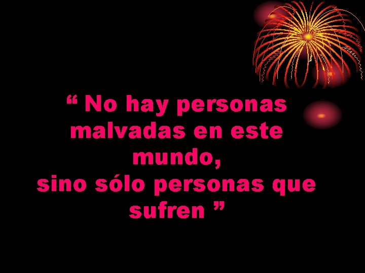 “ No hay personas malvadas en este mundo, sino sólo personas que sufren ” “ No hay personas malvadas en este mundo, sino sólo personas que sufren ”