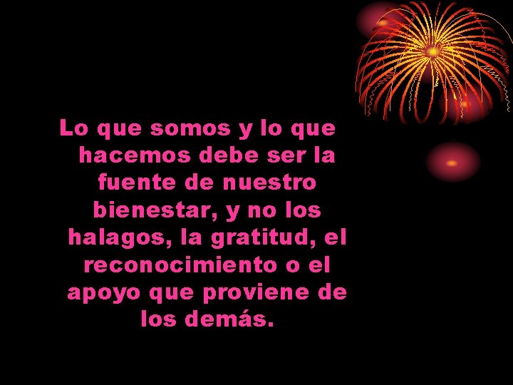 Lo que somos y lo que hacemos debe ser la fuente de nuestro bienestar, Lo que somos y lo que hacemos debe ser la fuente de nuestro bienestar,