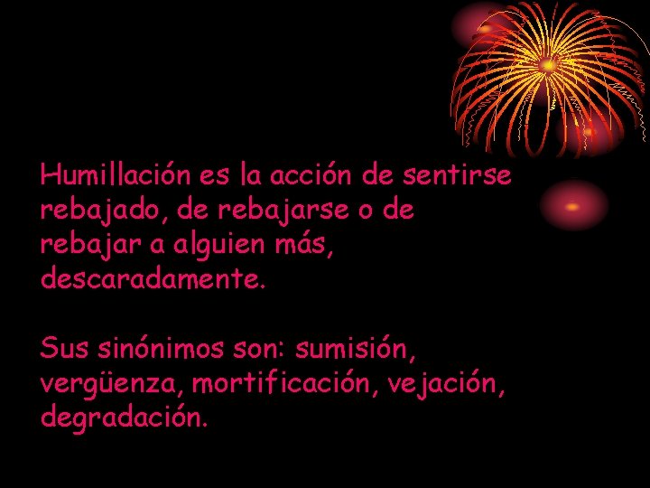 Humillación es la acción de sentirse rebajado, de rebajarse o de rebajar a alguien Humillación es la acción de sentirse rebajado, de rebajarse o de rebajar a alguien