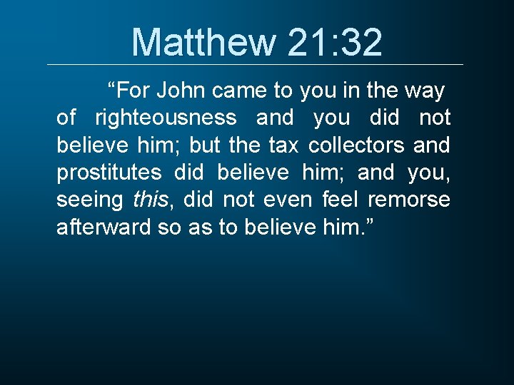 Matthew 21: 32 “For John came to you in the way of righteousness and