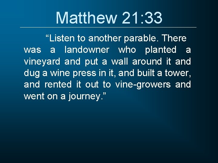 Matthew 21: 33 “Listen to another parable. There was a landowner who planted a