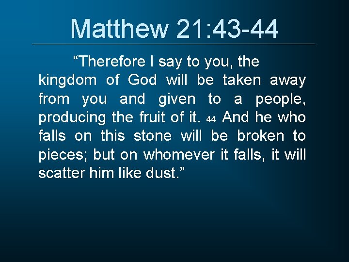 Matthew 21: 43 -44 “Therefore I say to you, the kingdom of God will